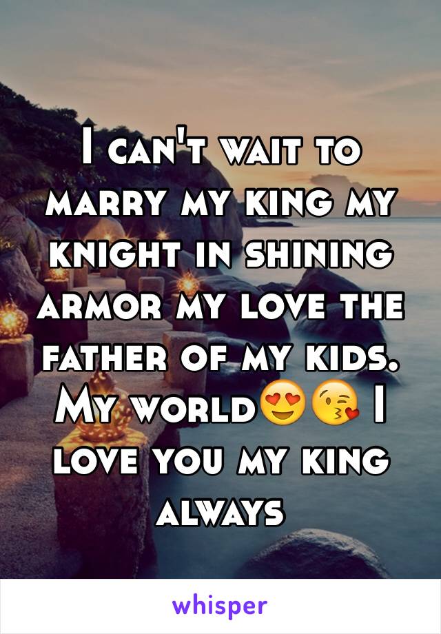 I can't wait to marry my king my knight in shining armor my love the father of my kids. My world😍😘 I love you my king always 