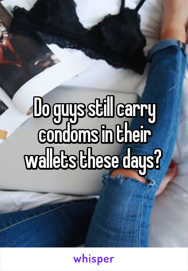 Do guys still carry condoms in their wallets these days? 