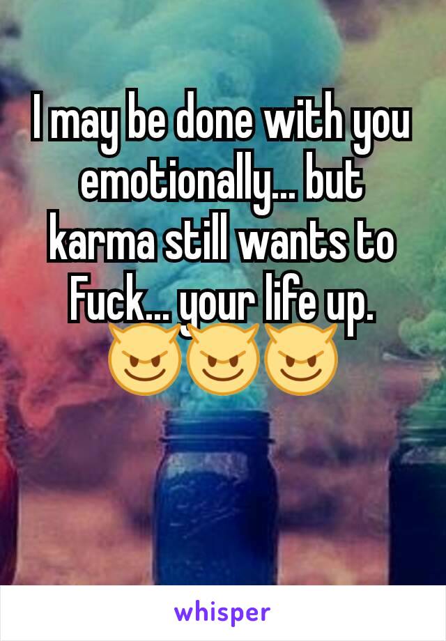 I may be done with you emotionally... but karma still wants to Fuck... your life up. 😈😈😈