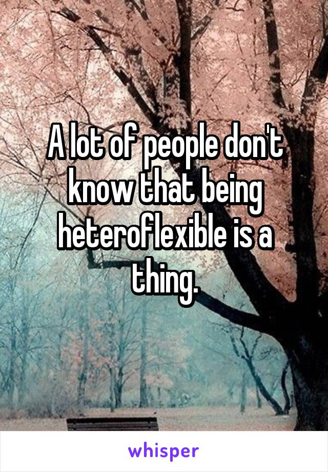 A lot of people don't know that being heteroflexible is a thing.
