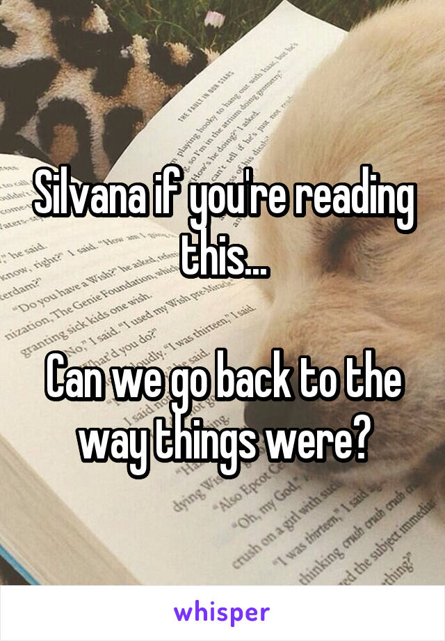 Silvana if you're reading this...

Can we go back to the way things were?