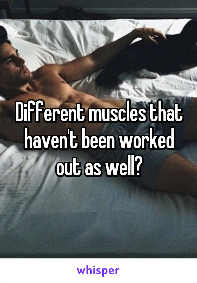 Different muscles that haven't been worked out as well?