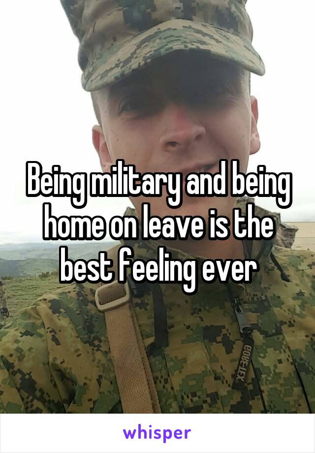 Being military and being home on leave is the best feeling ever