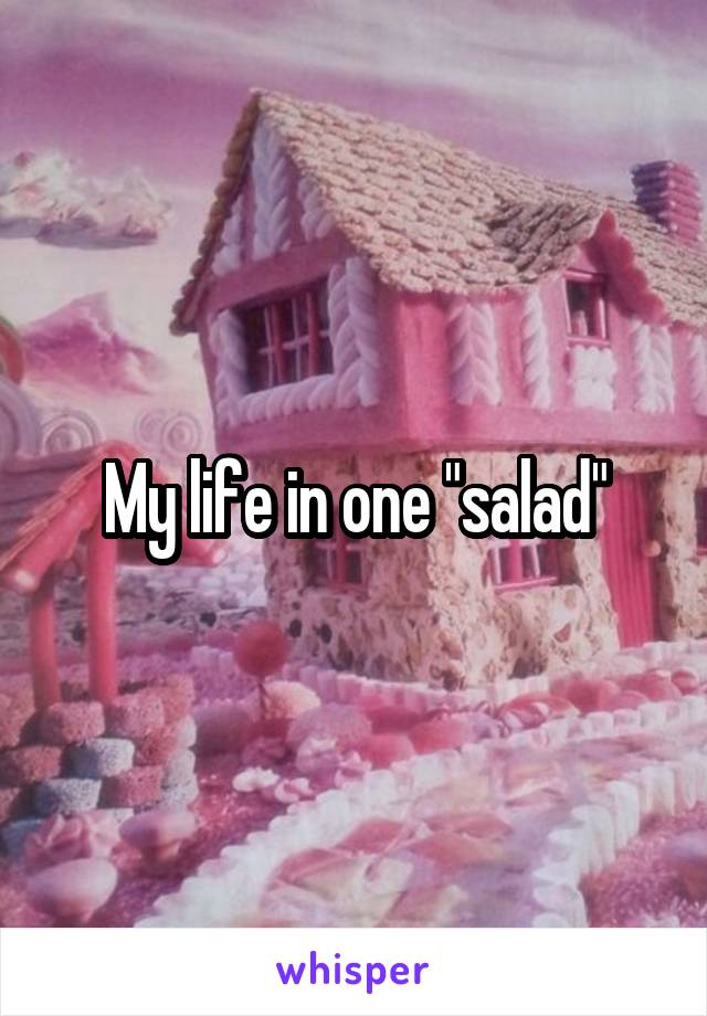 My life in one "salad"