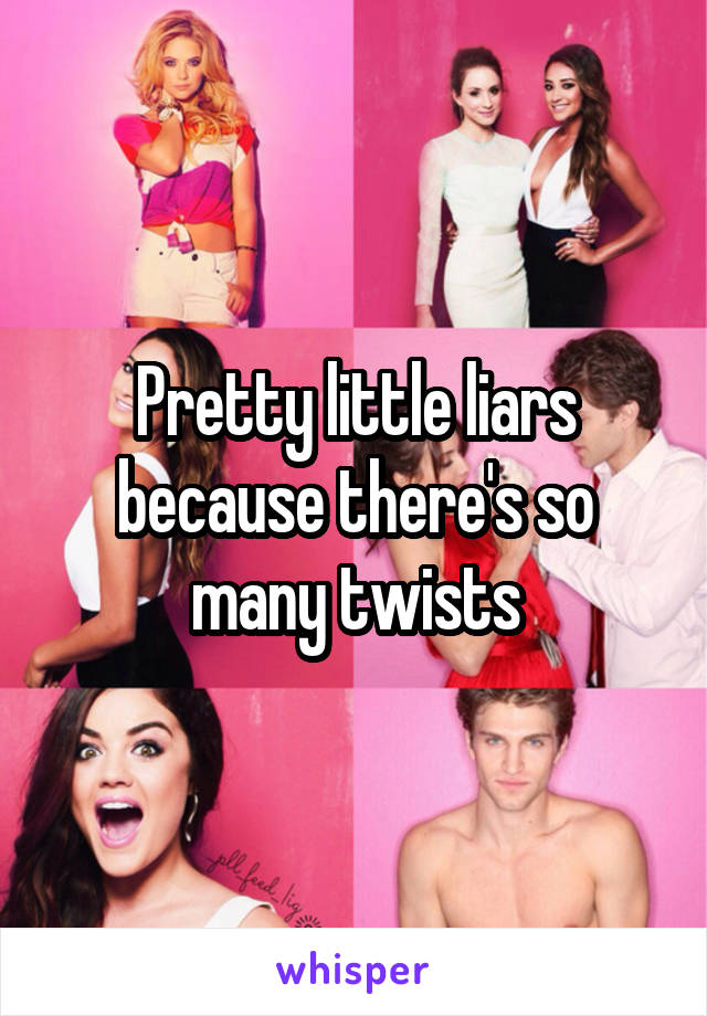 Pretty little liars because there's so many twists