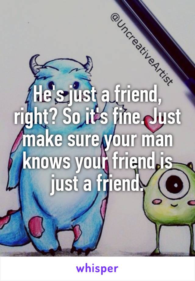 He's just a friend, right? So it's fine. Just make sure your man knows your friend is just a friend.