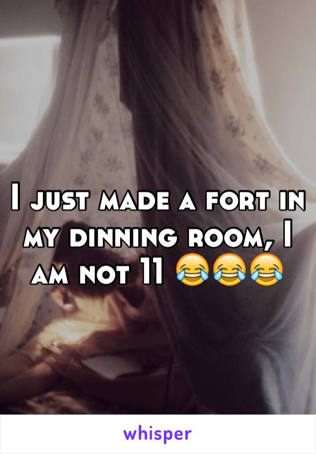 I just made a fort in my dinning room, I am not 11 😂😂😂