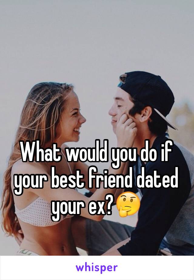 What would you do if your best friend dated your ex?🤔