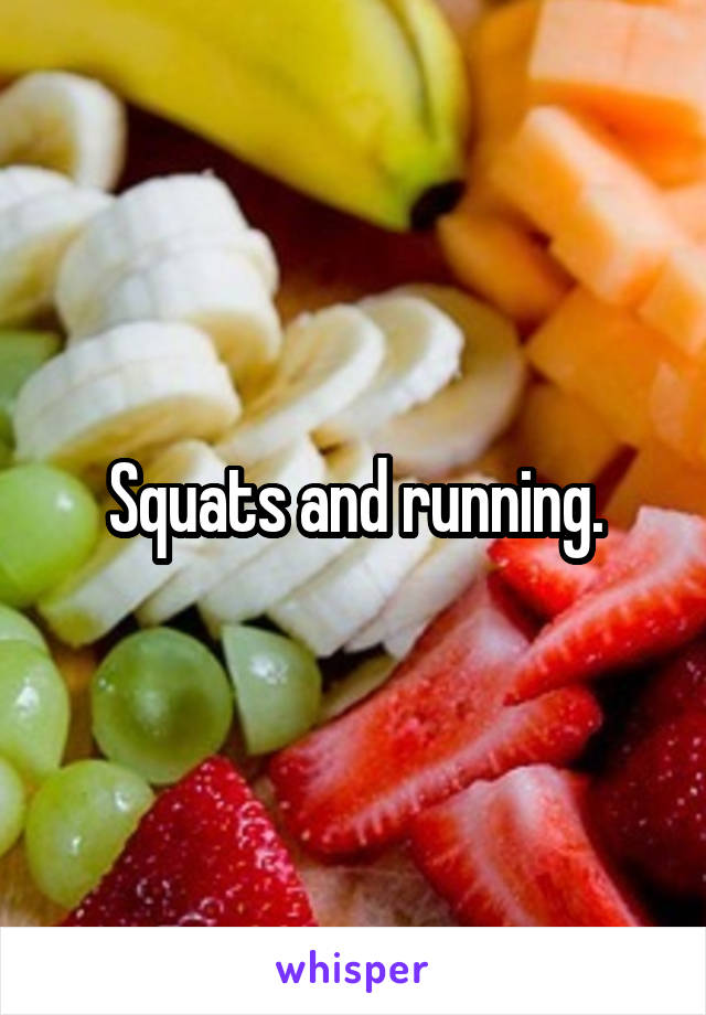 Squats and running.