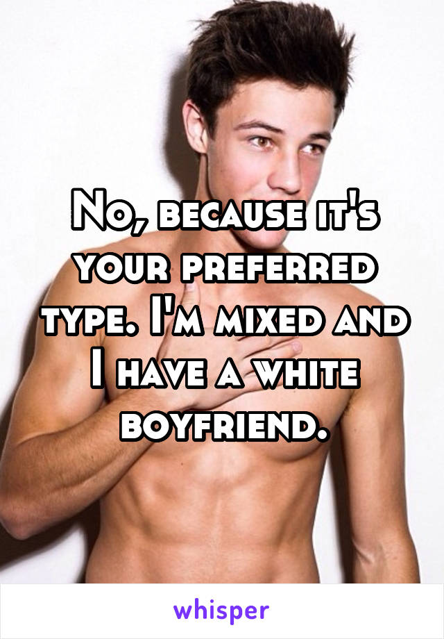 No, because it's your preferred type. I'm mixed and I have a white boyfriend.