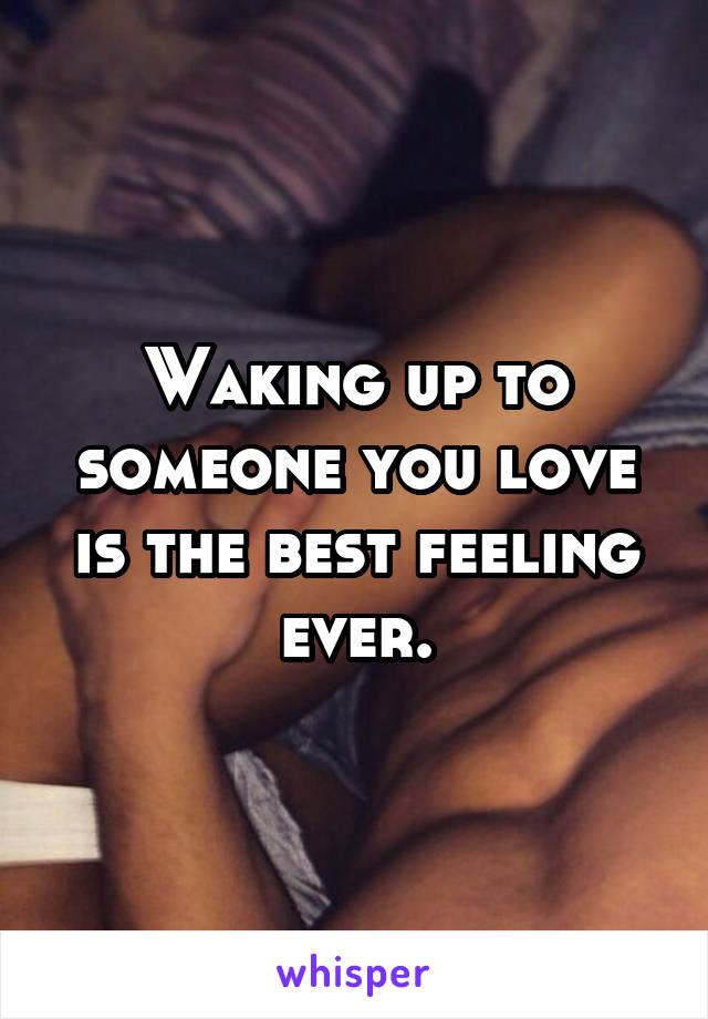 Waking up to someone you love is the best feeling ever.