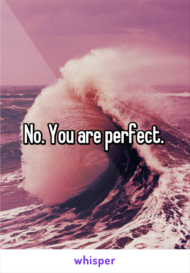 No. You are perfect. 