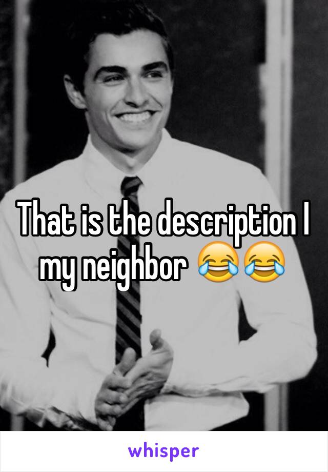 That is the description I my neighbor 😂😂