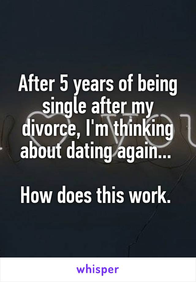 After 5 years of being single after my divorce, I'm thinking about dating again... 

How does this work. 