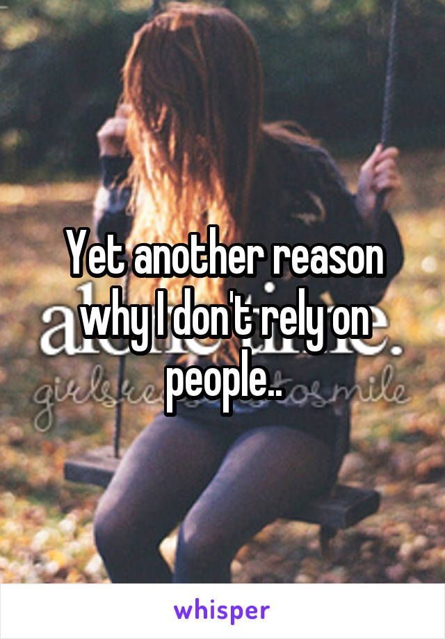 Yet another reason why I don't rely on people..