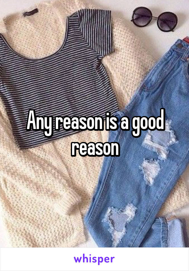 Any reason is a good reason