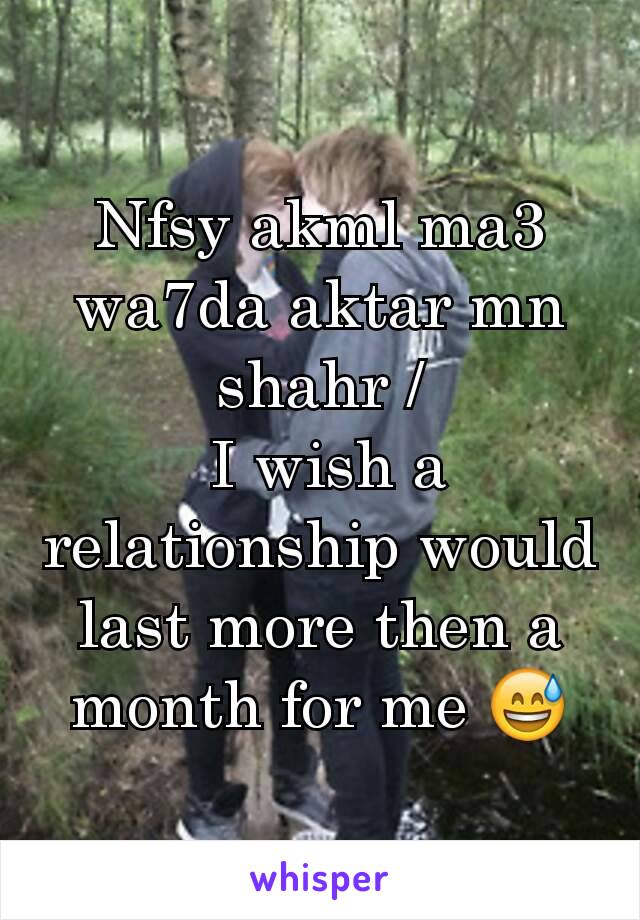 Nfsy akml ma3 wa7da aktar mn shahr /
 I wish a relationship would last more then a month for me 😅