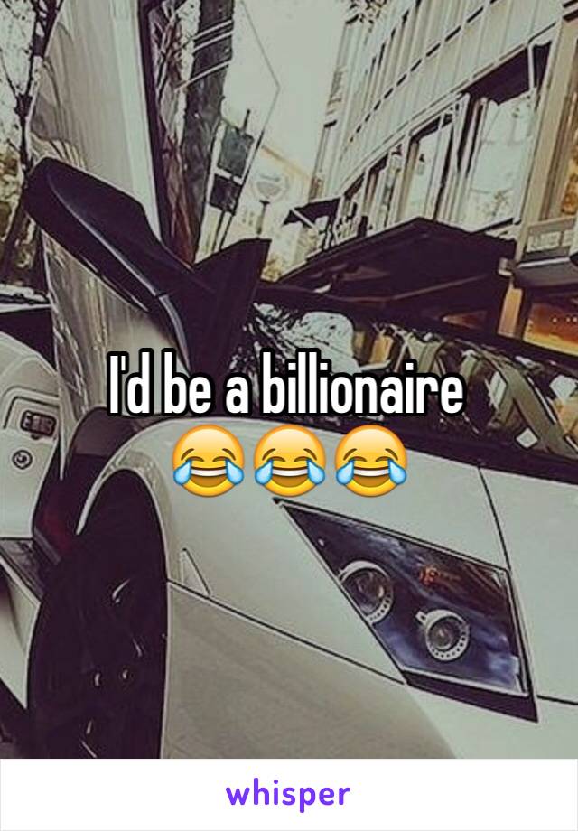 I'd be a billionaire 
😂😂😂