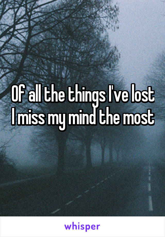 Of all the things I've lost I miss my mind the most 