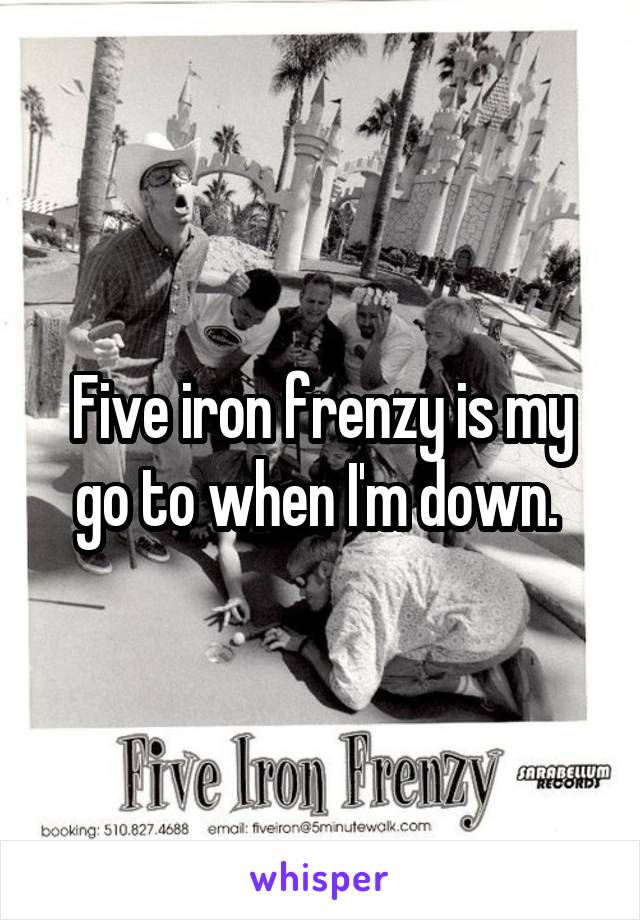 Five iron frenzy is my go to when I'm down. 