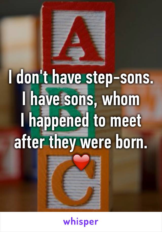 I don't have step-sons. 
I have sons, whom 
I happened to meet
after they were born.
❤️
