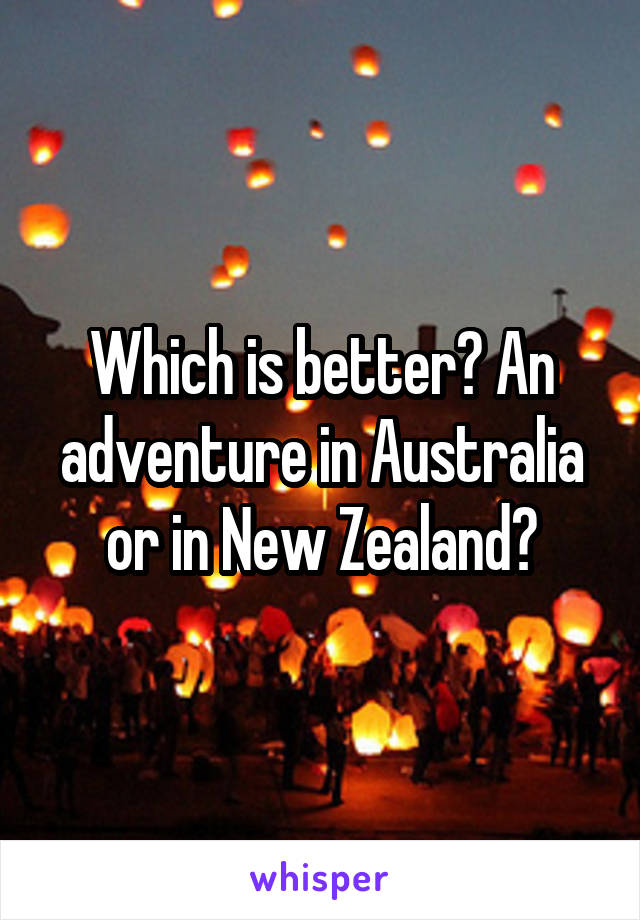 Which is better? An adventure in Australia or in New Zealand?