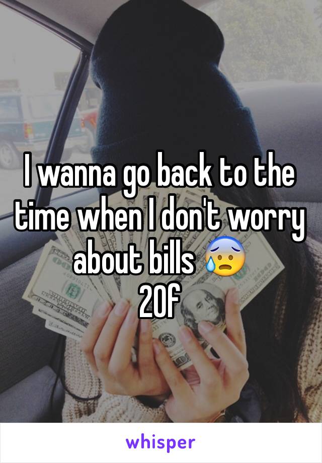 I wanna go back to the time when I don't worry about bills 😰                      20f