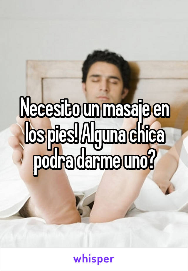 Necesito un masaje en los pies! Alguna chica podra darme uno?