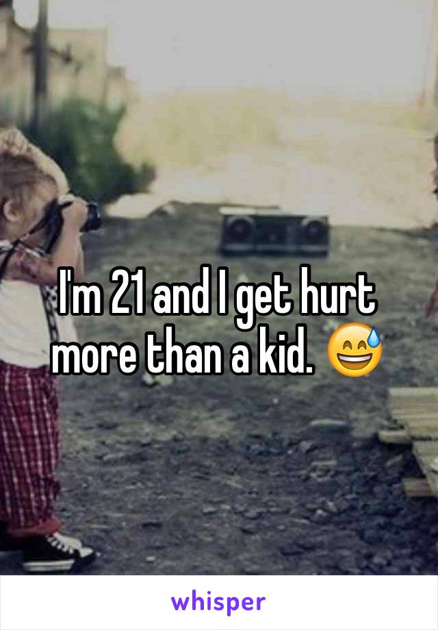 I'm 21 and I get hurt more than a kid. 😅