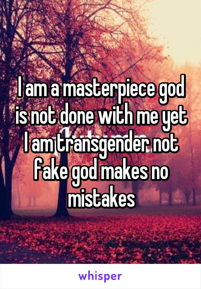 I am a masterpiece god is not done with me yet I am transgender not fake god makes no mistakes