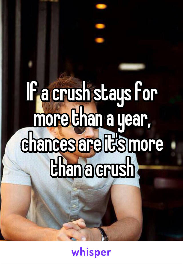 If a crush stays for more than a year, chances are it's more than a crush