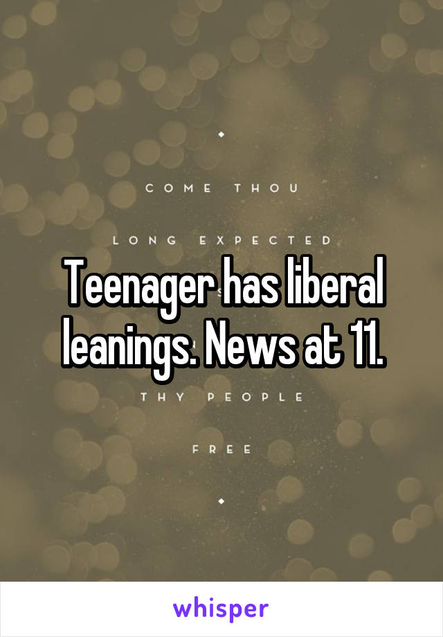 Teenager has liberal leanings. News at 11.