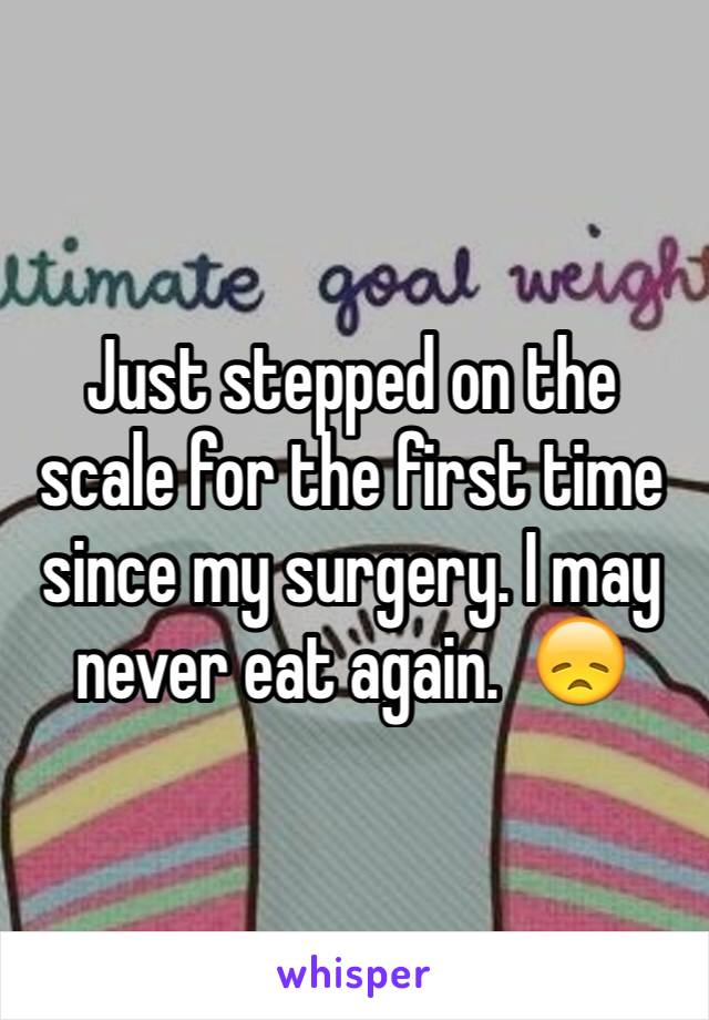 Just stepped on the scale for the first time since my surgery. I may never eat again.  😞