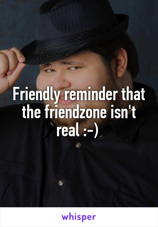 Friendly reminder that the friendzone isn't real :-) 