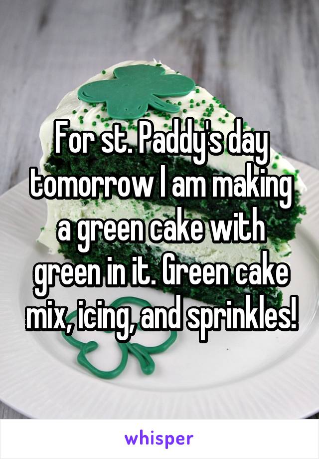 For st. Paddy's day tomorrow I am making a green cake with green in it. Green cake mix, icing, and sprinkles!