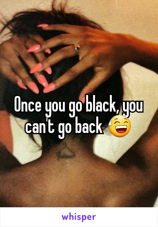 Once you go black, you can't go back 😅