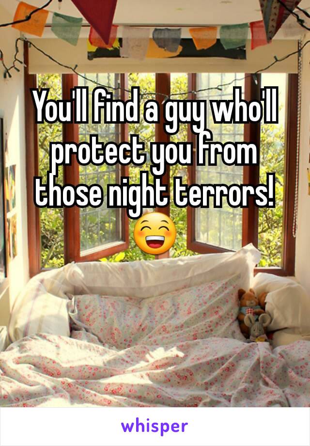 You'll find a guy who'll protect you from those night terrors!
😁