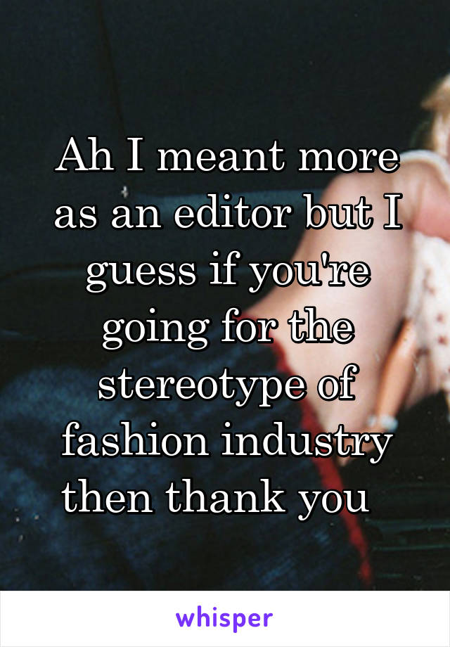 Ah I meant more as an editor but I guess if you're going for the stereotype of fashion industry then thank you  