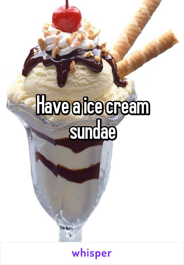 Have a ice cream sundae
