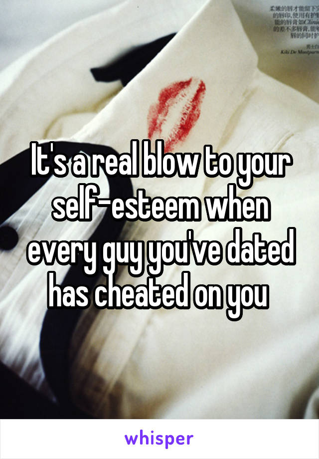 It's a real blow to your self-esteem when every guy you've dated has cheated on you 