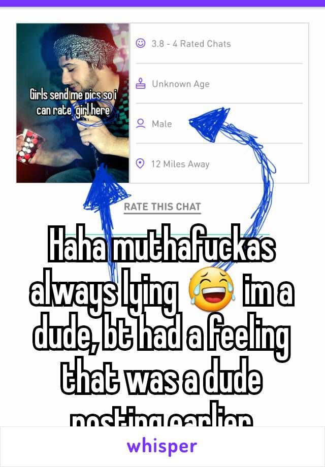 Haha muthafuckas always lying 😂 im a dude, bt had a feeling that was a dude posting earlier