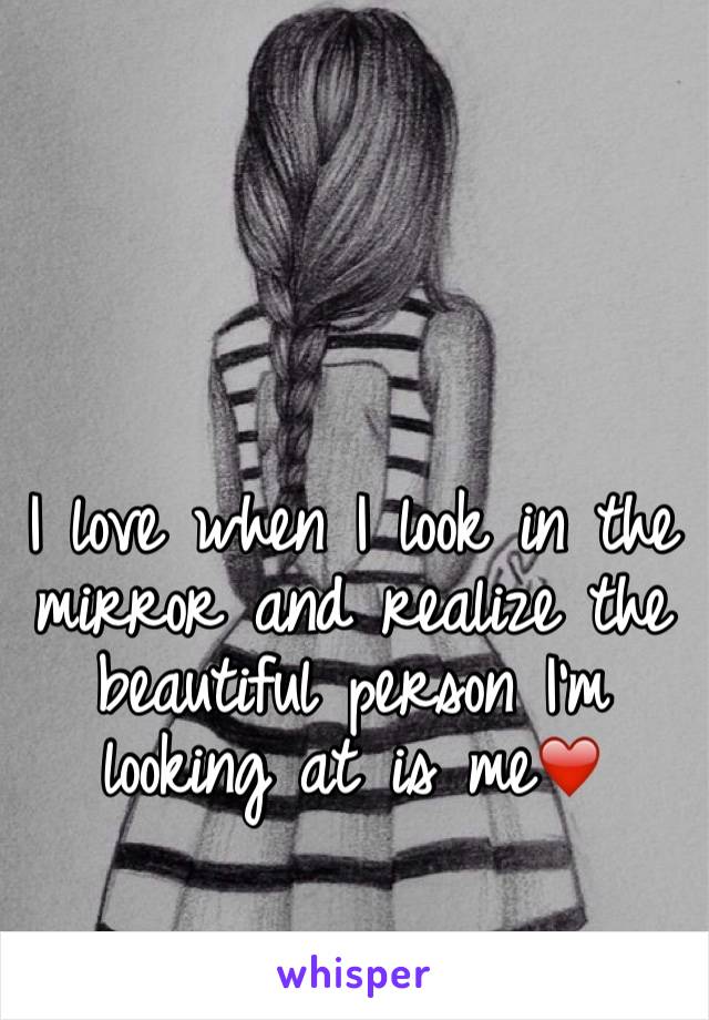 I love when I look in the mirror and realize the beautiful person I'm looking at is me❤️