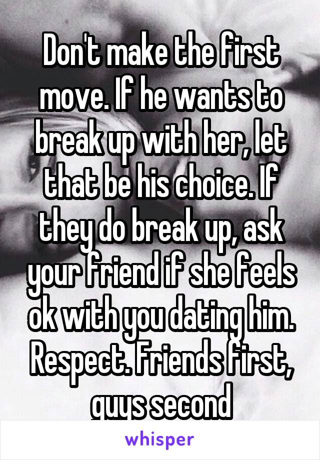 Don't make the first move. If he wants to break up with her, let that be his choice. If they do break up, ask your friend if she feels ok with you dating him. Respect. Friends first, guys second