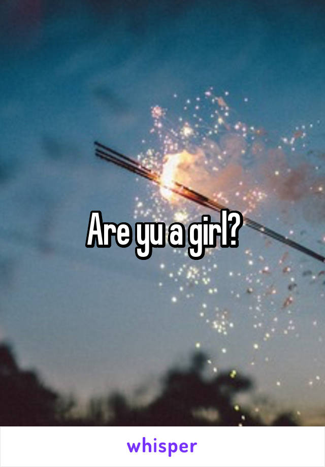 Are yu a girl?