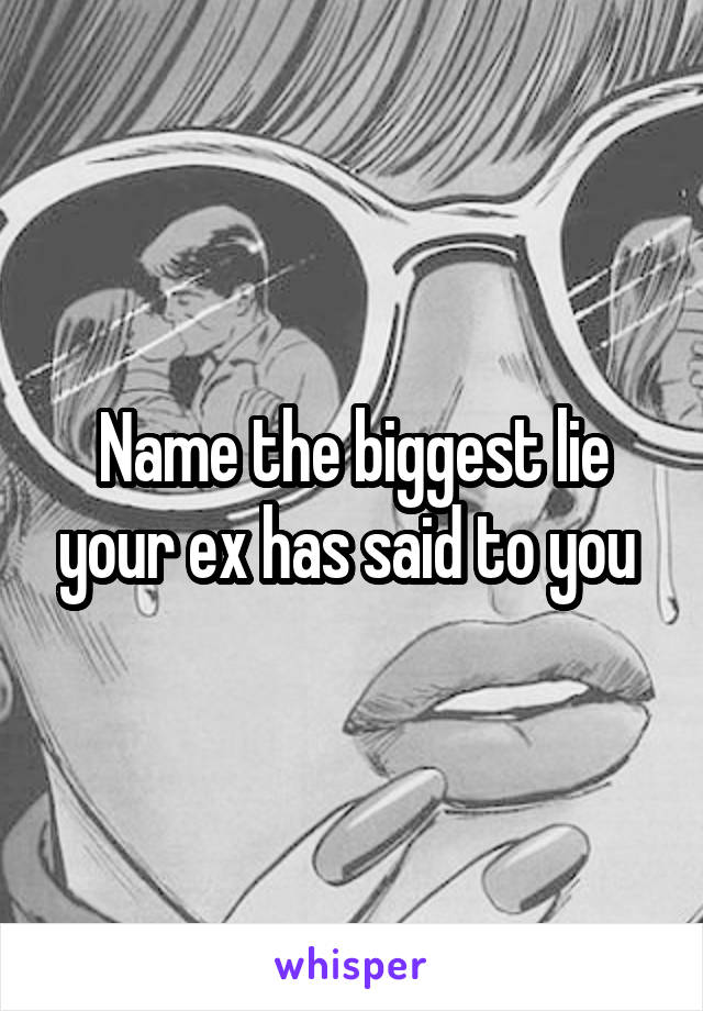 Name the biggest lie your ex has said to you 