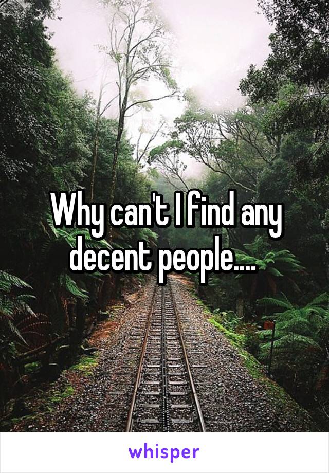 Why can't I find any decent people.... 