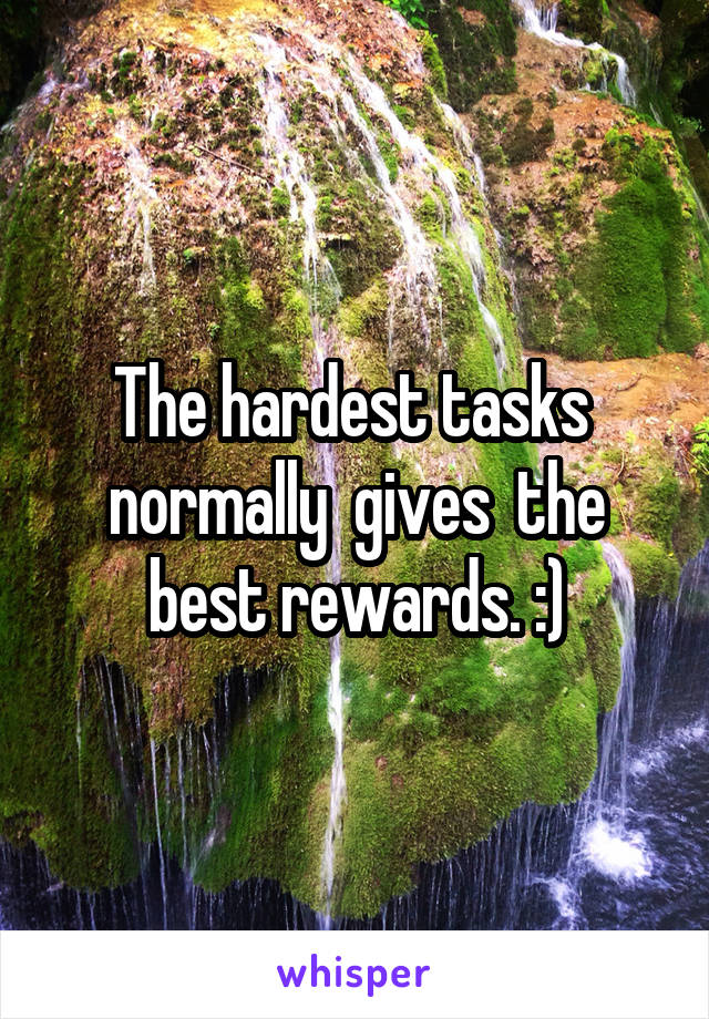 The hardest tasks  normally  gives  the best rewards. :)