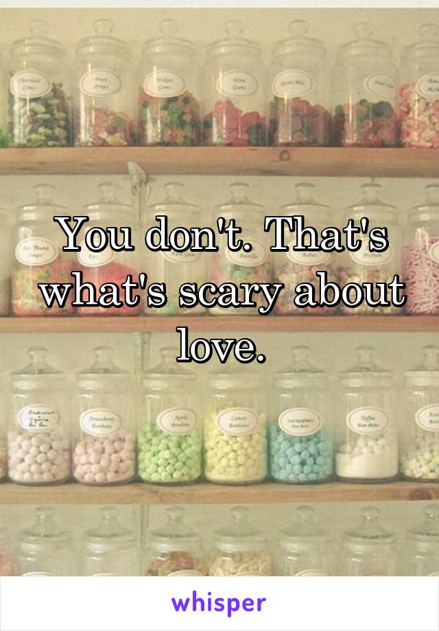 You don't. That's what's scary about love.
