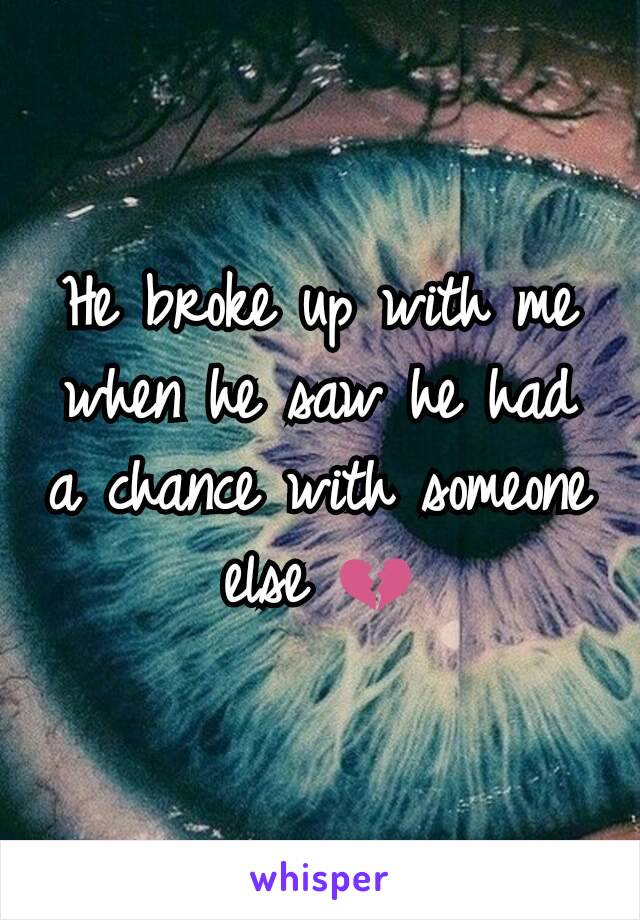 He broke up with me when he saw he had a chance with someone else 💔