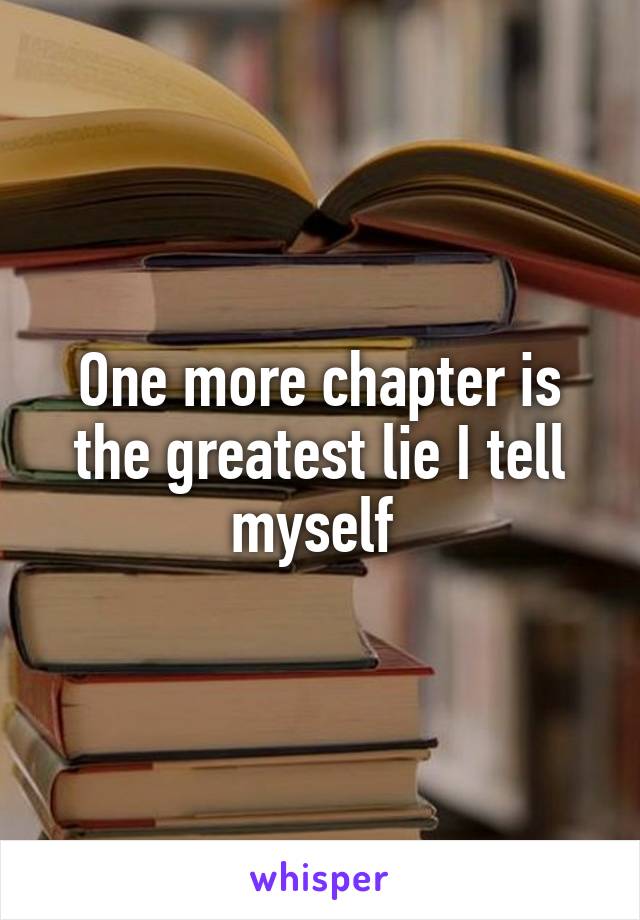 One more chapter is the greatest lie I tell myself 